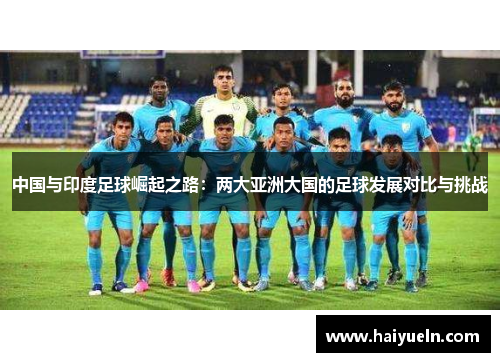 中国与印度足球崛起之路：两大亚洲大国的足球发展对比与挑战
