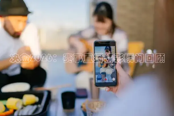 决金2026：赛事直播精彩瞬间回顾