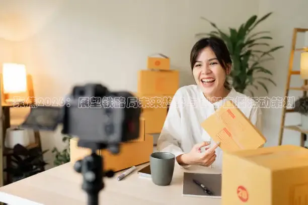 聚焦2026：展望铁路局未来趋势与创新直播活动策划